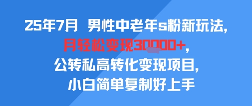 25年7月男性中老年s粉新玩法，月轻松变现3W+，公转私高转化变现项目，小白简单复制好上手-晟哥学社资源库