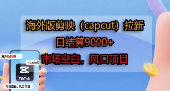 海外版剪映(capcut)拉新，日结算1k+，市场空白，风口项目-晟哥学社资源库