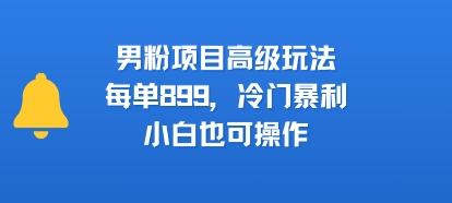 男粉项目高级玩法，每单899，冷门暴利，小白也可操作-晟哥学社资源库