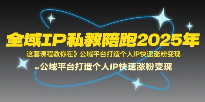 全域IP私教陪跑2025年，这套课程教你在​公域平台打造个人IP快速涨粉变现-晟哥学社资源库