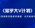 《知乎大V计划》快速引流吸粉变现系列课程:从0开始到月入万元-晟哥学社资源库