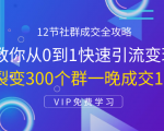 12节社群成交全攻略:从0到1快速引流变现,3天裂变300个群一晚成交103万-晟哥学社资源库