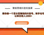 聚蚁思维抖音实操课:教你做一个百分百赚钱的抖音号,新手也可以单日收入1000+-晟哥学社资源库