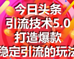 今日头条引流技术5.0,市面上最新的打造爆款稳定引流玩法,轻松100W+阅读-晟哥学社资源库