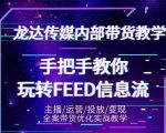 龙达传媒内部抖音带货密训营:手把手教你玩转抖音FEED信息流,让你销量暴增-晟哥学社资源库