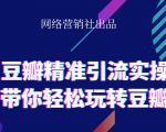 网络营销社豆瓣精准引流实操,带你轻松玩转豆瓣2.0-晟哥学社资源库