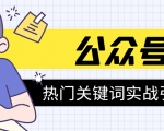 《公众号热门关键词实战引流特训营》5天涨5千精准粉,单独广点通每天赚百元-晟哥学社资源库
