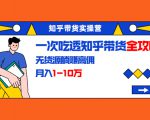 知乎带货实操营:一次吃透知乎带货全攻略 无货源躺赚高佣,月入1-10万-晟哥学社资源库