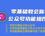零基础教会你公众号功能操作、平台搭建、图文编辑、菜单设置等（18节课）-晟哥学社资源库