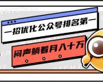 一招优化公众号排名第一，闷声躺着月入十万 操作简单，看懂就可以马上操作-晟哥学社资源库