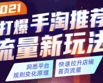 2021打爆手淘推荐流量新玩法：洞悉平台改版背后逻辑，快速拉升店铺首页流量-晟哥学社资源库