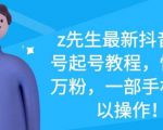 z先生最新抖音美女号起号教程,快速十万粉,一部手机就可以操作-晟哥学社资源库