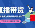 3天从菜鸟成为超级带货抖主播,千万级抖主播培育方案(价值980元)-晟哥学社资源库