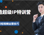 超级IP特训营:表演表达、高效输出优质短视频运营技巧,价值999元-晟哥学社资源库