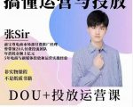 张sir的dou+投放运营课:搞懂运营与投放,全面提升账号的流量运营效率-晟哥学社资源库