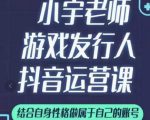 小宇老师游戏发行人实战课，非常适合想把抖音做个副业的人，或者2次创业的人-晟哥学社资源库