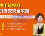 飞橙·快手短视频引流变现全攻略,实战教学,小白也能轻松上手的短视频实操玩法-晟哥学社资源库