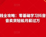 抖音电商赚钱全攻略：零基础学习抖音种草，靠抖音卖货轻松月薪过万-晟哥学社资源库