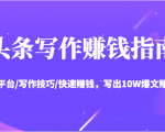 头条写作赚钱指南：玩转平台/写作技巧/快速赚钱，写出10W爆文赚大钱【送资料包】-晟哥学社资源库