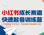 小红书成长赛道快速起号训练营,不露脸不写长文不拍视频,0粉丝冷启动变现之路-晟哥学社资源库
