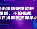 抖音无货源赚钱攻略，不囤货，不拍视频，带你在抖音疯狂爆单-晟哥学社资源库
