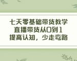 七天零基础带货教学，直播带货从0到1，提高认知，少走弯路-晟哥学社资源库