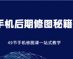手机后期修图秘籍-49节手机修图课,一站式教学(价值399元)-晟哥学社资源库