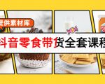 抖音零食带货全套课程：从0到1搭建账号，涨粉卖货（提供素材库）-晟哥学社资源库