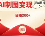 外面割998的智能ai制图,利用抖音变现项目,简单操作日赚300+【教程+软件】-晟哥学社资源库