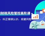 电商公司财税风险管控高阶课,梳理疑难点,纠正错误认识,规避风险-晟哥学社资源库