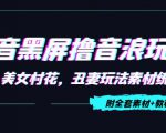 抖音黑屏撸音浪玩法:野人美女村花,丑妻玩法素材统统有【教程+素材】-晟哥学社资源库