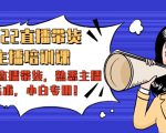 2022直播带货-主播培训课:入局直播带货,熟悉主播话术,小白专用-晟哥学社资源库