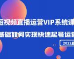 2022短视频直播运营VIP系统课:零基础如何实现快速起号运营(价值2999元)-晟哥学社资源库