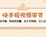 快手短视频带货：零粉丝开撸，纯自然流量，长久可持续，日入过万W-晟哥学社资源库