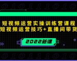 2022短视频运营实操训练营课程,提升短视频运营技巧+直播间带货技巧-晟哥学社资源库