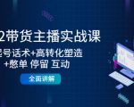 2022带货主播实战课：起号话术+高转化塑造+憋单 停留 互动 全面讲解-晟哥学社资源库