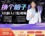 换个脑子3小时入门短视频创作，短视频创作入门必修课-晟哥学社资源库