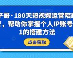 小平哥·180天短视频运营陪跑训练营,帮助你掌握个人IP账号从0-1的搭建方法-晟哥学社资源库