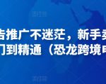 亚马逊广告推广不迷茫,新手卖家产品运营入门到精通(恐龙跨境电商)-晟哥学社资源库