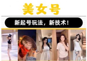 2023抖音快手短视频美女号课程制作玩法教程，美女号搬运新起号玩法，新技术（素材+教程）-晟哥学社资源库
