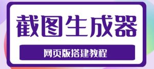 2023最新在线截图生成器源码+搭建视频教程,支持电脑和手机端在线制作生成-晟哥学社资源库