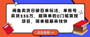 闲鱼卖货日破百单玩法,单账号卖货336万,超简单的0门槛变现项目,简单粗暴来钱快-晟哥学社资源库
