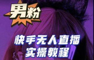 【男粉落地项目】零基础玩转男粉快手无人直播月入3w+,2023快手无人直播实操教程-晟哥学社资源库