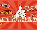 2023新细分领域带货计划:单号单日1000+收益不难,每人可操作3-5个账号-晟哥学社资源库