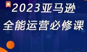 2023亚马逊全能运营必修课,全面认识亚马逊平台+精品化选品+CPC广告的极致打法-晟哥学社资源库