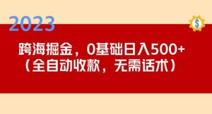 2023跨海掘金长期项目，小白也能日入500+全自动收款无需话术-晟哥学社资源库