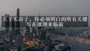 灏泽最新付费文章共享·《关于买房子，你必须明白的所有关键-写在涨潮来临前​》-晟哥学社资源库