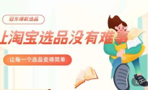 冠东·爆款店铺淘系爆款选品方法,23年从选品开始,一个好的选品思路决定于你是否盈利-晟哥学社资源库