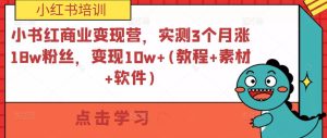 小书红商业变现营,实测3个月涨18w粉丝,变现10w+(教程+素材+软件)-晟哥学社资源库