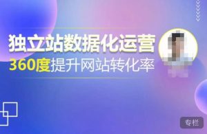 独立站数据化运营，360度提升网站转化率，亿级独立站大卖，带你用数据说话，提升转化率超过4%-晟哥学社资源库